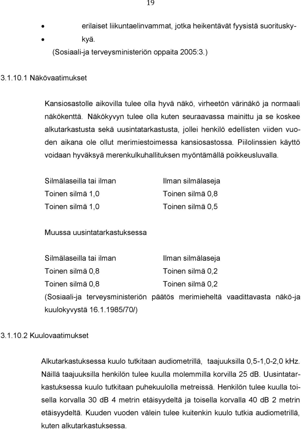 Näkökyvyn tulee olla kuten seuraavassa mainittu ja se koskee alkutarkastusta sekä uusintatarkastusta, jollei henkilö edellisten viiden vuoden aikana ole ollut merimiestoimessa kansiosastossa.