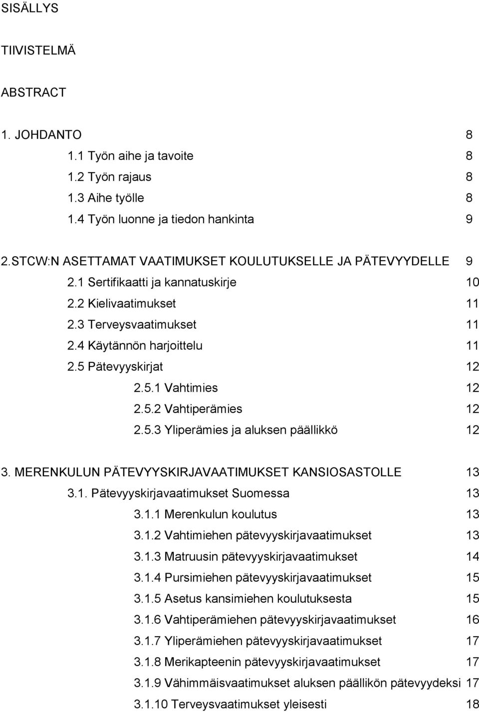 5 Pätevyyskirjat 12 2.5.1 Vahtimies 12 2.5.2 Vahtiperämies 12 2.5.3 Yliperämies ja aluksen päällikkö 12 3. MERENKULUN PÄTEVYYSKIRJAVAATIMUKSET KANSIOSASTOLLE 13 3.1. Pätevyyskirjavaatimukset Suomessa 13 3.