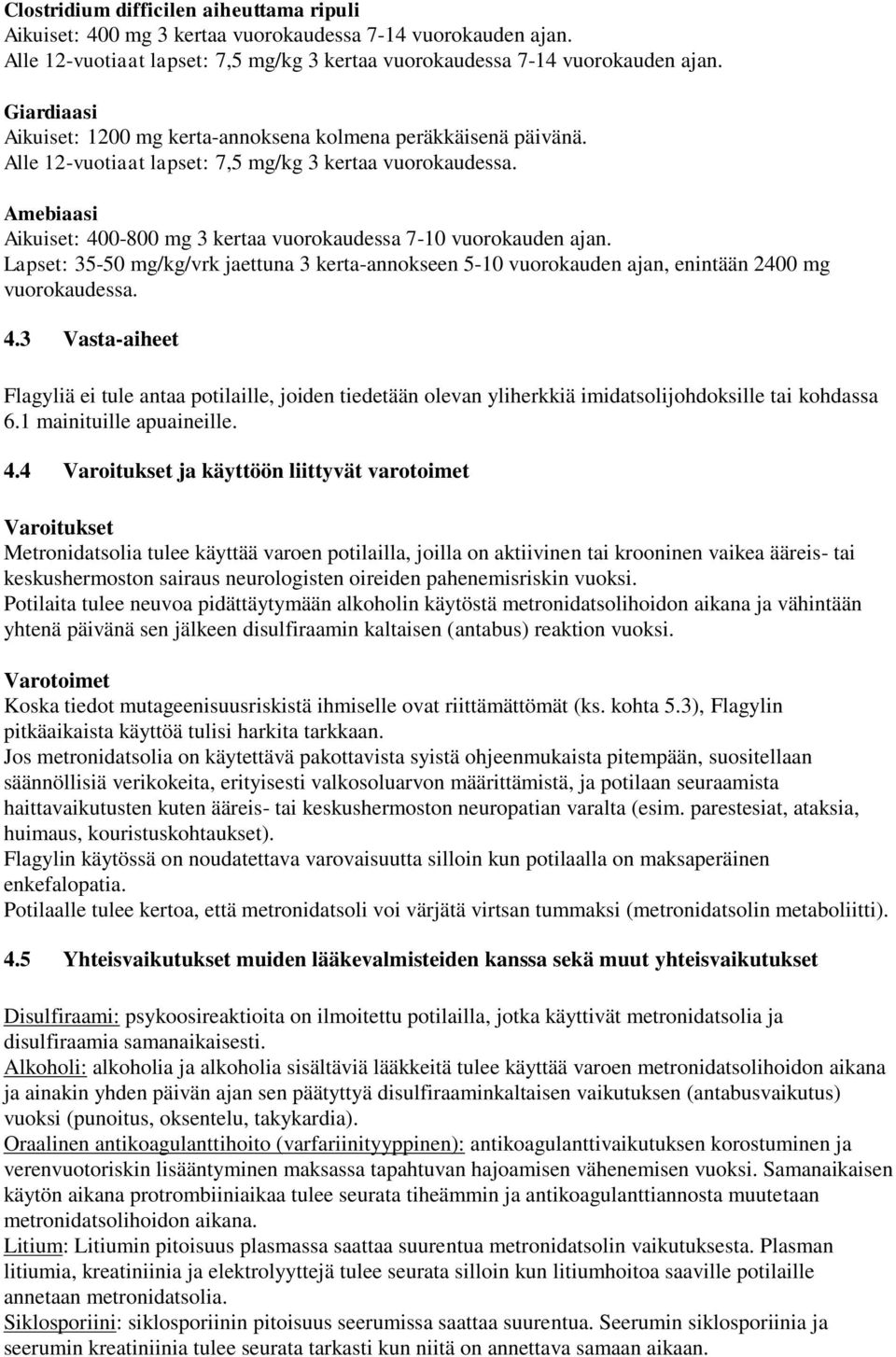 Amebiaasi Aikuiset: 400-800 mg 3 kertaa vuorokaudessa 7-10 vuorokauden ajan. Lapset: 35-50 mg/kg/vrk jaettuna 3 kerta-annokseen 5-10 vuorokauden ajan, enintään 2400 mg vuorokaudessa. 4.3 Vasta-aiheet Flagyliä ei tule antaa potilaille, joiden tiedetään olevan yliherkkiä imidatsolijohdoksille tai kohdassa 6.