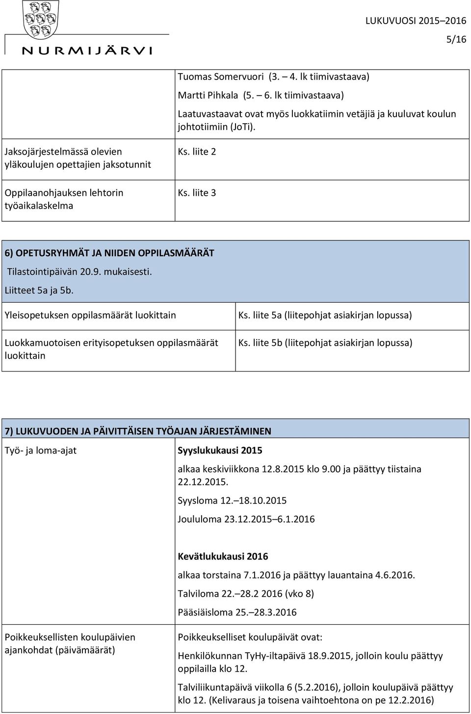 mukaisesti. Liitteet 5a ja 5b. Yleisopetuksen oppilasmäärät luokittain Luokkamuotoisen erityisopetuksen oppilasmäärät luokittain Ks. liite 5a (liitepohjat asiakirjan lopussa) Ks.