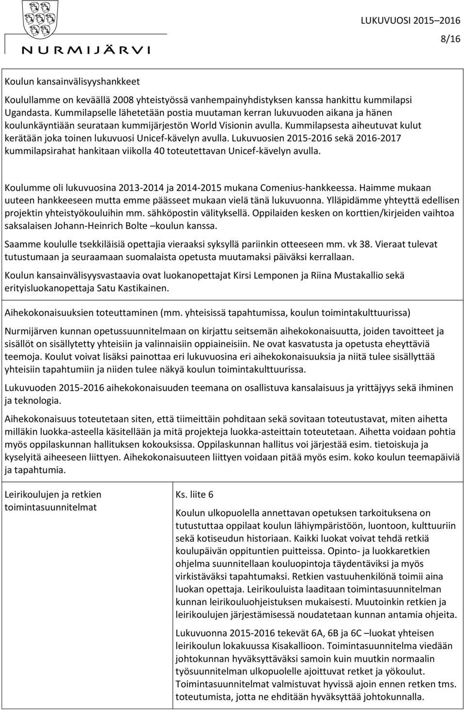 Kummilapsesta aiheutuvat kulut kerätään joka toinen lukuvuosi Unicef-kävelyn avulla. Lukuvuosien 2015-2016 sekä 2016-2017 kummilapsirahat hankitaan viikolla 40 toteutettavan Unicef-kävelyn avulla.