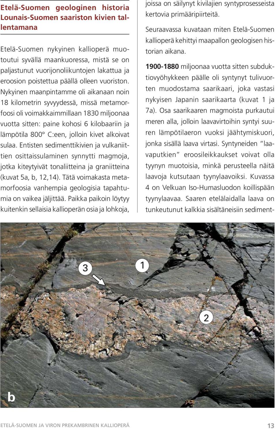 Nykyinen maanpintamme oli aikanaan noin 18 kilometrin syvyydessä, missä metamorfoosi oli voimakkaimmillaan 1830 miljoonaa vuotta sitten: paine kohosi 6 kilobaariin ja lämpötila 800 C:een, jolloin