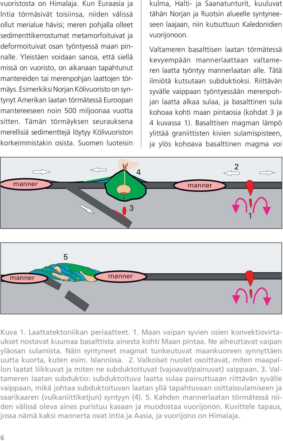 Yleistäen voidaan sanoa, että siellä missä on vuoristo, on aikanaan tapahtunut mantereiden tai merenpohjan laattojen törmäys.