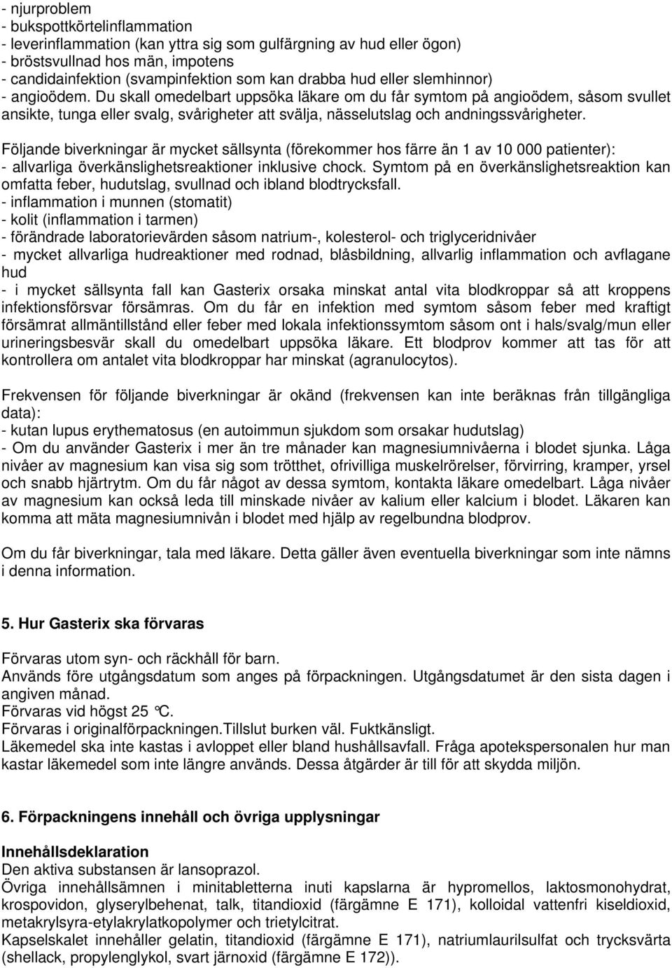 Du skall omedelbart uppsöka läkare om du får symtom på angioödem, såsom svullet ansikte, tunga eller svalg, svårigheter att svälja, nässelutslag och andningssvårigheter.