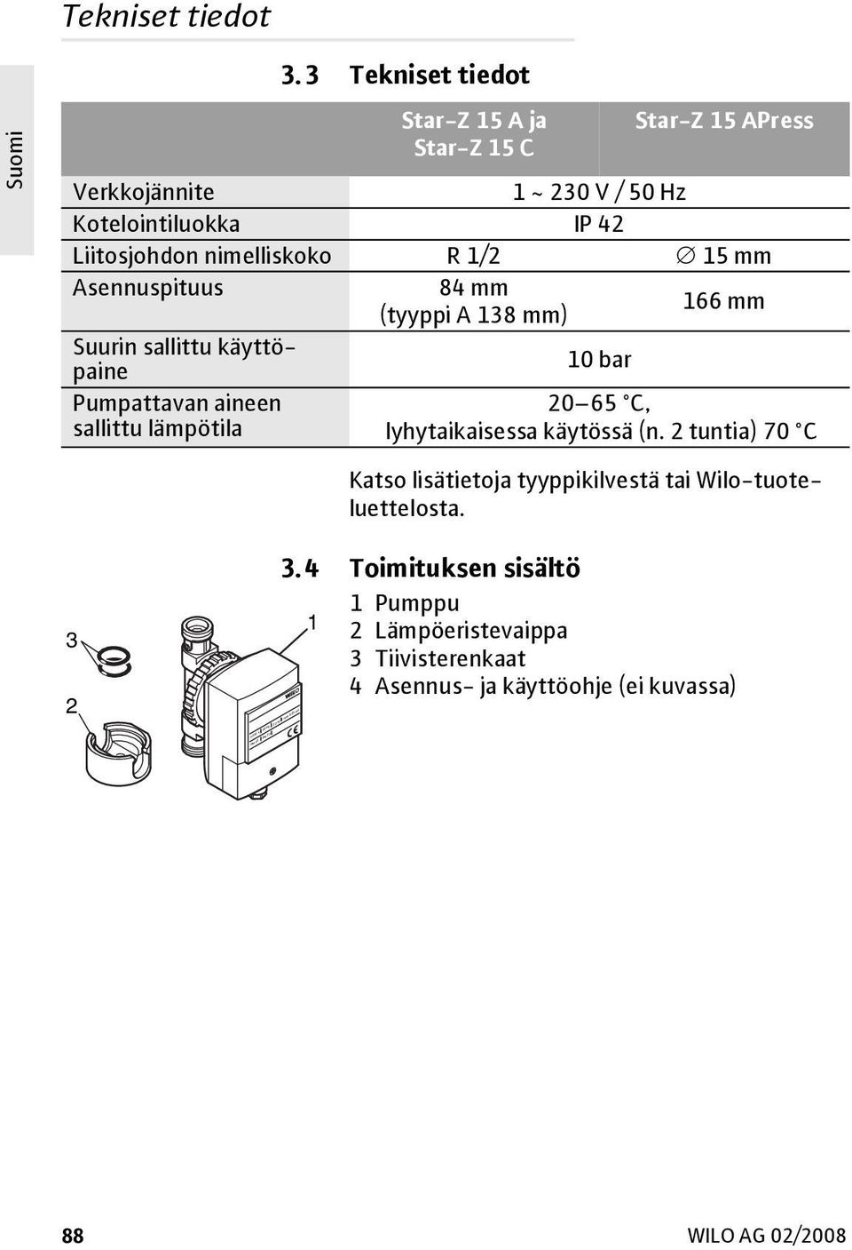 nimelliskoko R 1/2 15 mm Asennuspituus 84 mm (tyyppi A 138 mm) 166 mm Suurin sallittu käyttöpaine 10 bar Pumpattavan aineen sallittu