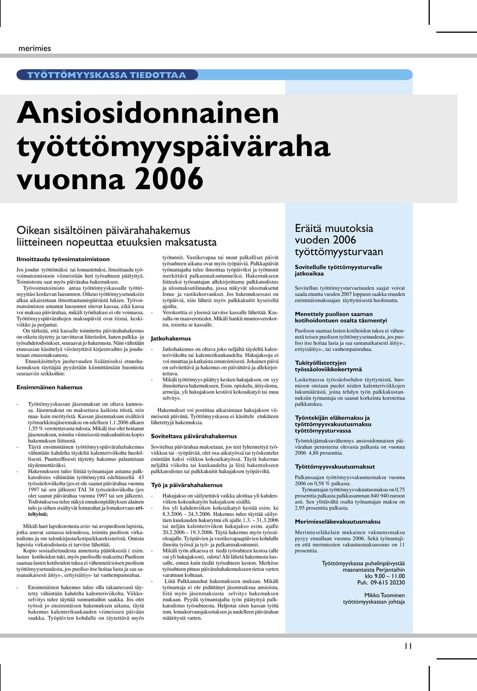 Työvoimatoimisto antaa työttömyyskassalle työttömyyttäsi koskevan lausunnon. Oikeus työttömyysetuuksiin alkaa aikaisintaan ilmoittautumispäivästä lukien.