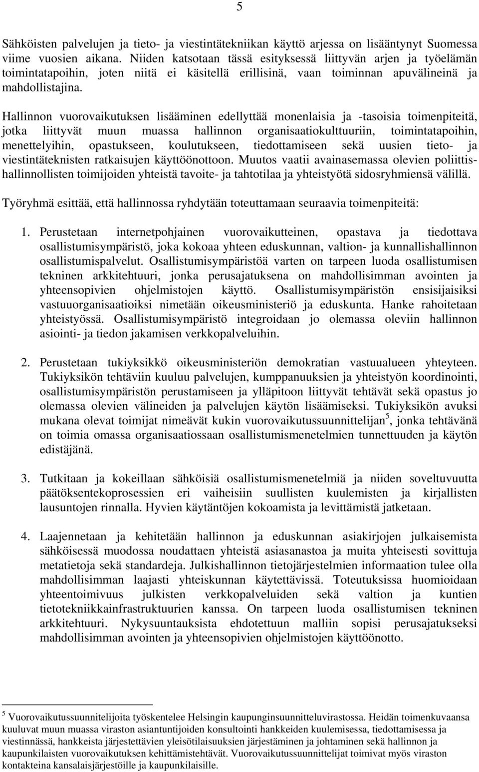 Hallinnon vuorovaikutuksen lisääminen edellyttää monenlaisia ja -tasoisia toimenpiteitä, jotka liittyvät muun muassa hallinnon organisaatiokulttuuriin, toimintatapoihin, menettelyihin, opastukseen,