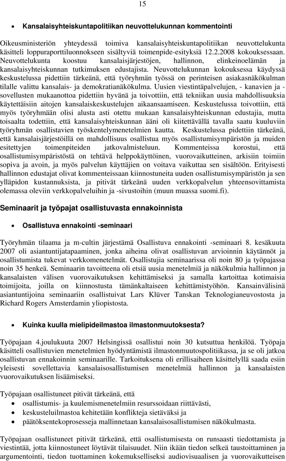 Neuvottelukunnan kokouksessa käydyssä keskustelussa pidettiin tärkeänä, että työryhmän työssä on perinteisen asiakasnäkökulman tilalle valittu kansalais- ja demokratianäkökulma.