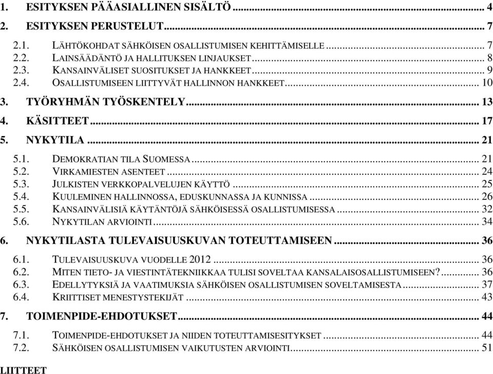 .. 21 5.2. VIRKAMIESTEN ASENTEET... 24 5.3. JULKISTEN VERKKOPALVELUJEN KÄYTTÖ... 25 5.4. KUULEMINEN HALLINNOSSA, EDUSKUNNASSA JA KUNNISSA... 26 5.5. KANSAINVÄLISIÄ KÄYTÄNTÖJÄ SÄHKÖISESSÄ OSALLISTUMISESSA.