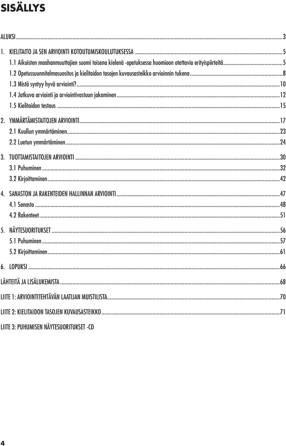 2 Luetun ymmärtäminen...24 3. TUOTTAMISTAITOJEN ARVIOINTI...30 3.1 Puhuminen...32 3.2 Kirjoittaminen...42 4. SANASTON JA RAKENTEIDEN HALLINNAN ARVIOINTI...47 4.1 Sanasto...48 4.2 Rakenteet...51 5.