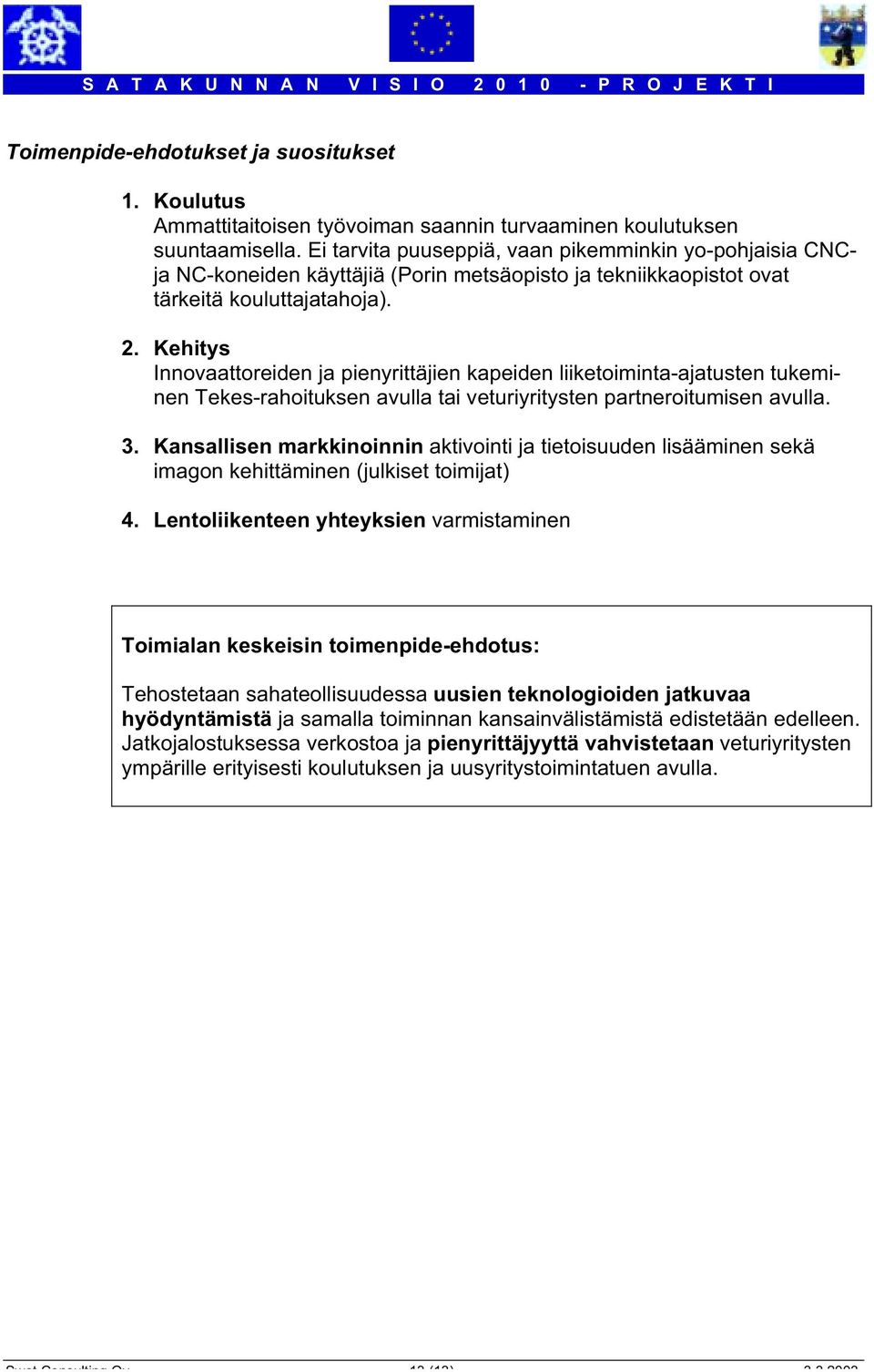 Kehitys Innovaattoreiden ja pienyrittäjien kapeiden liiketoiminta-ajatusten tukeminen Tekes-rahoituksen avulla tai veturiyritysten partneroitumisen avulla. 3.