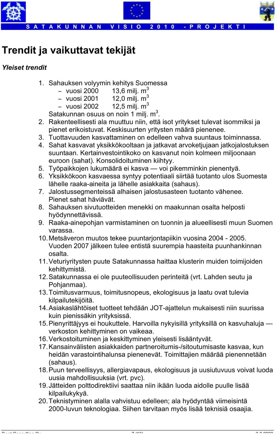 4. Sahat kasvavat yksikkökooltaan ja jatkavat arvoketjujaan jatkojalostuksen suuntaan. Kertainvestointikoko on kasvanut noin kolmeen miljoonaan euroon (sahat). Konsolidoituminen kiihtyy. 5.