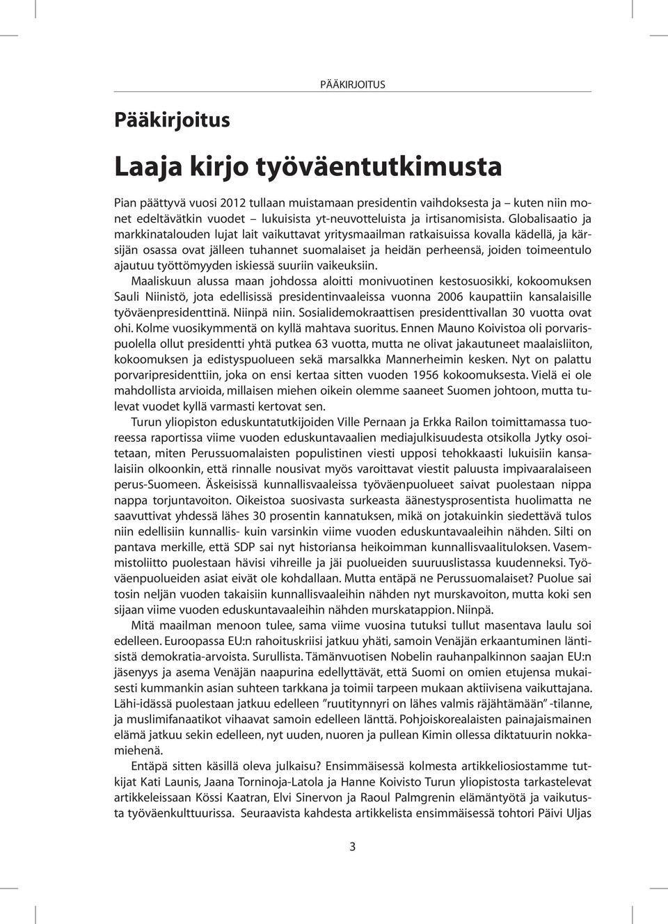 Globalisaatio ja markkinatalouden lujat lait vaikuttavat yritysmaailman ratkaisuissa kovalla kädellä, ja kärsijän osassa ovat jälleen tuhannet suomalaiset ja heidän perheensä, joiden toimeentulo