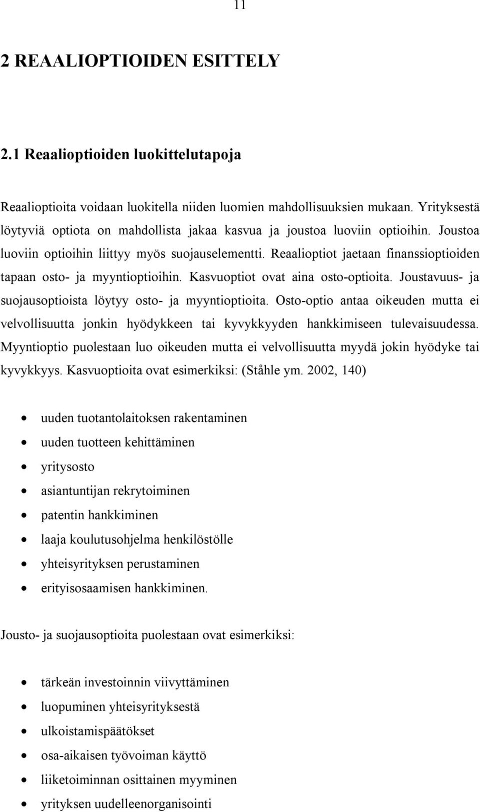 Reaalioptiot jaetaan finanssioptioiden tapaan osto- ja myyntioptioihin. Kasvuoptiot ovat aina osto-optioita. Joustavuus- ja suojausoptioista löytyy osto- ja myyntioptioita.