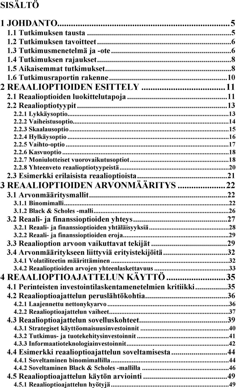 ..16 2.2.5 Vaihto-optio...17 2.2.6 Kasvuoptio...18 2.2.7 Moniulotteiset vuorovaikutusoptiot...18 2.2.8 Yhteenveto reaalioptiotyypeistä...20 2.3 Esimerkki erilaisista reaalioptioista.
