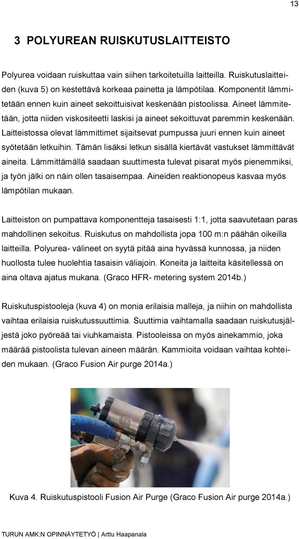 Laitteistossa olevat lämmittimet sijaitsevat pumpussa juuri ennen kuin aineet syötetään letkuihin. Tämän lisäksi letkun sisällä kiertävät vastukset lämmittävät aineita.