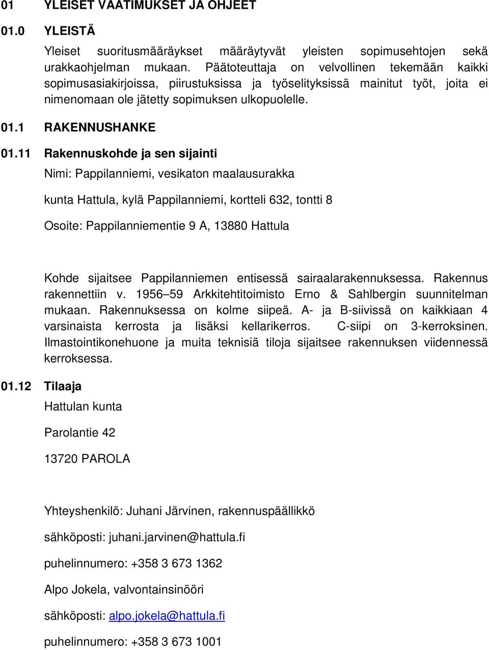 11 Rakennuskohde ja sen sijainti Nimi: Pappilanniemi, vesikaton maalausurakka kunta Hattula, kylä Pappilanniemi, kortteli 632, tontti 8 Osoite: Pappilanniementie 9 A, 13880 Hattula 01.