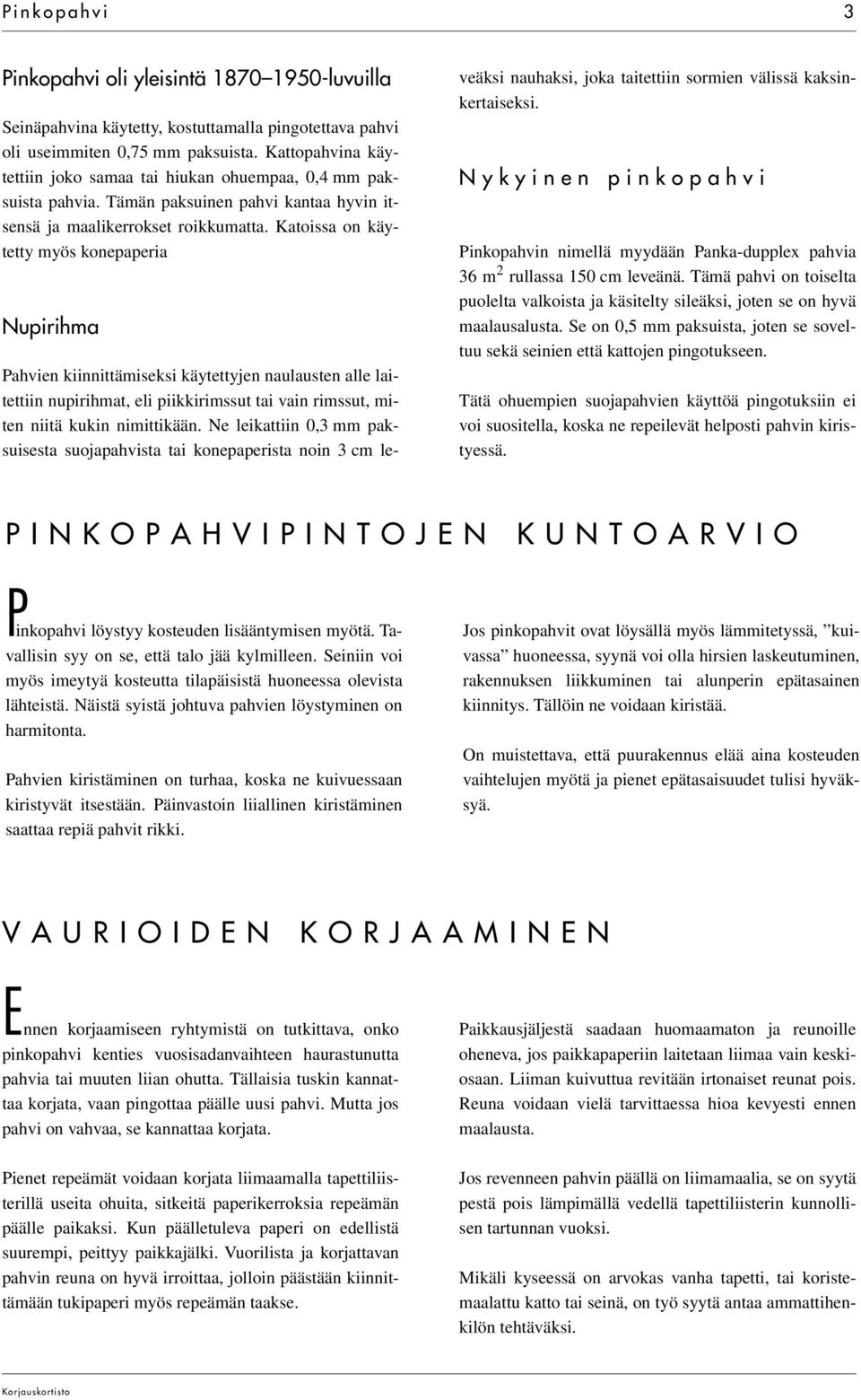 Katoissa on käytetty myös konepaperia Nupirihma Pahvien kiinnittämiseksi käytettyjen naulausten alle laitettiin nupirihmat, eli piikkirimssut tai vain rimssut, miten niitä kukin nimittikään.