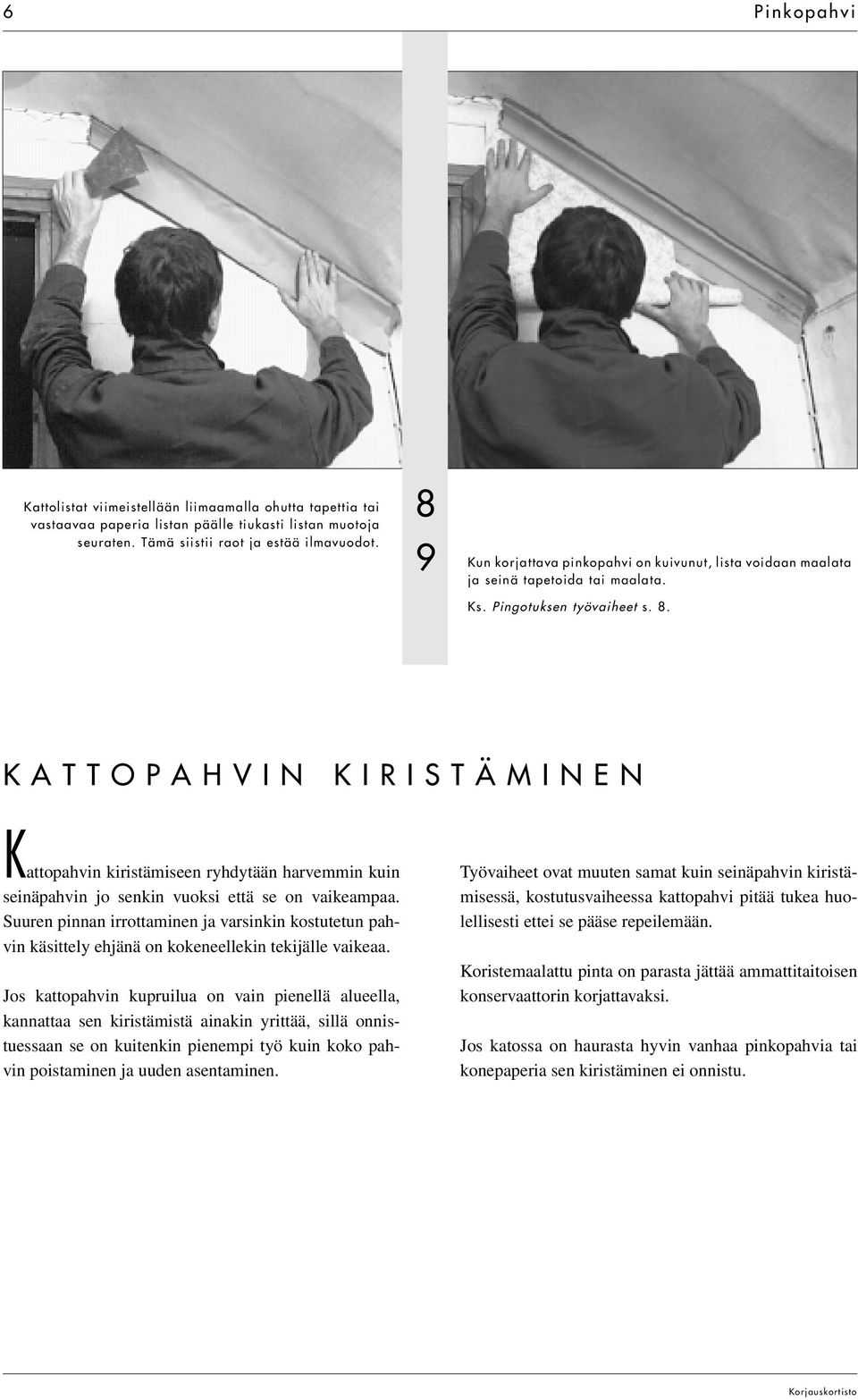 KATTOPAHVIN KIRISTÄMINEN Kattopahvin kiristämiseen ryhdytään harvemmin kuin seinäpahvin jo senkin vuoksi että se on vaikeampaa.