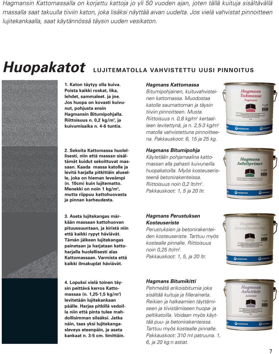 Poista kaikki roskat, lika, lehdet, sammaleet. ja jne. Jos huopa on kovasti kuivunut, pohjusta ensin Hagmansin Bitumipohjalla. Riittoisuus n. 0,2 kg/m 2,