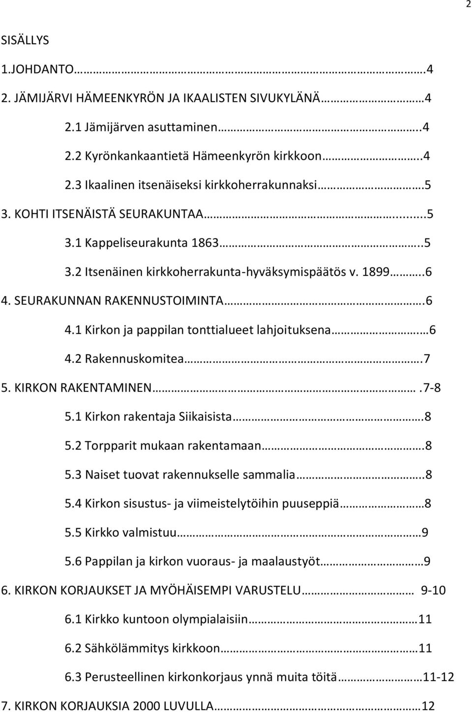 6 4.2 Rakennuskomitea.7 5. KIRKON RAKENTAMINEN.7-8 5.1 Kirkon rakentaja Siikaisista.8 5.2 Torpparit mukaan rakentamaan.8 5.3 Naiset tuovat rakennukselle sammalia..8 5.4 Kirkon sisustus- ja viimeistelytöihin puuseppiä 8 5.