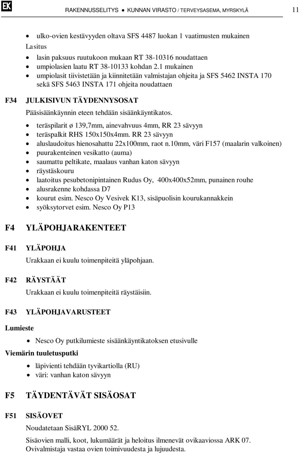 1 mukainen umpiolasit tiivistetään ja kiinnitetään valmistajan ohjeita ja SFS 5462 INSTA 170 sekä SFS 5463 INSTA 171 ohjeita noudattaen F34 JULKISIVUN TÄYDENNYSOSAT Pääsisäänkäynnin eteen tehdään