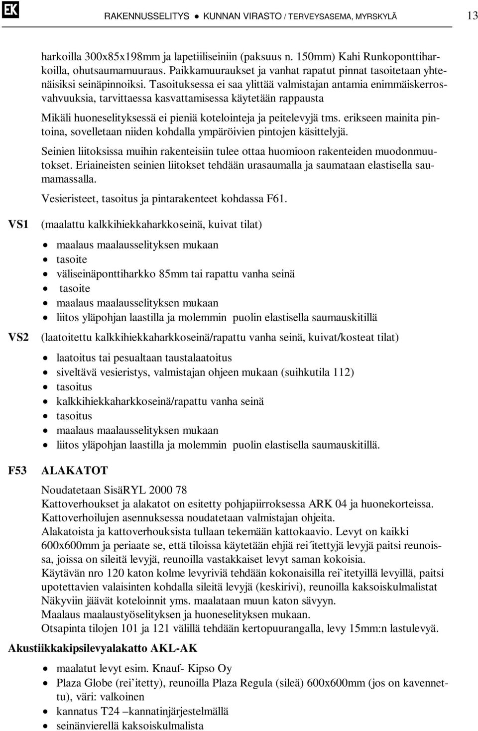 Tasoituksessa ei saa ylittää valmistajan antamia enimmäiskerrosvahvuuksia, tarvittaessa kasvattamisessa käytetään rappausta Mikäli huoneselityksessä ei pieniä kotelointeja ja peitelevyjä tms.