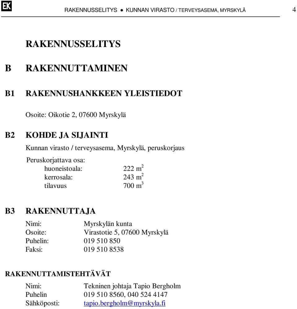 kerrosala: 243 m 2 tilavuus 700 m 3 B3 RAKENNUTTAJA Nimi: Myrskylän kunta Osoite: Virastotie 5, 07600 Myrskylä Puhelin: 019 510 850 Faksi: