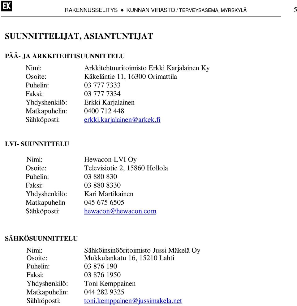 fi LVI- SUUNNITTELU Nimi: Hewacon-LVI Oy Osoite: Televisiotie 2, 15860 Hollola Puhelin: 03 880 830 Faksi: 03 880 8330 Yhdyshenkilö: Kari Martikainen Matkapuhelin 045 675 6505 Sähköposti: