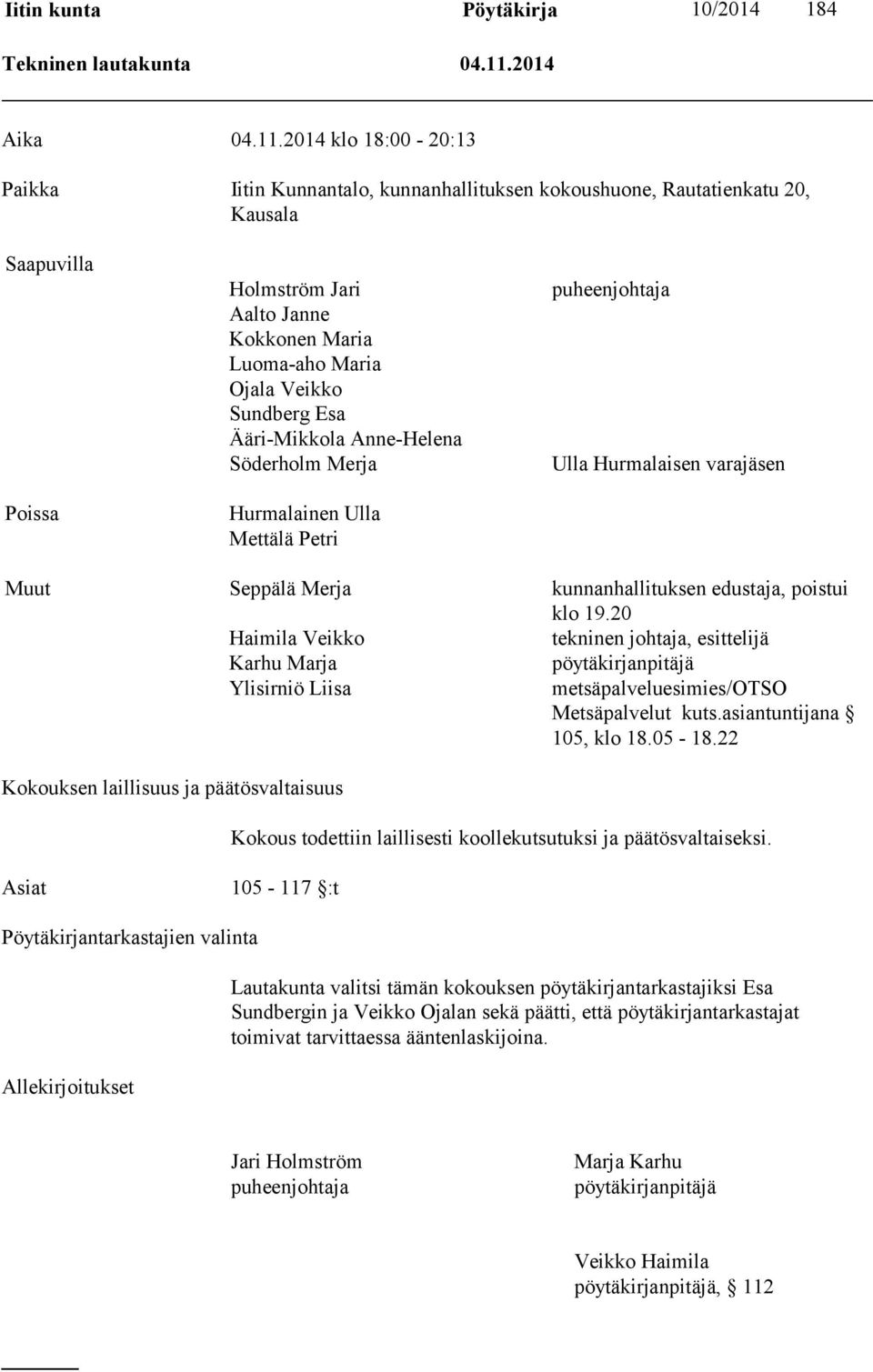 2014 klo 18:00-20:13 Paikka Iitin Kunnantalo, kunnanhallituksen kokoushuone, Rautatienkatu 20, Kausala Saapuvilla Poissa Holmström Jari Aalto Janne Kokkonen Maria Luoma-aho Maria Ojala Veikko