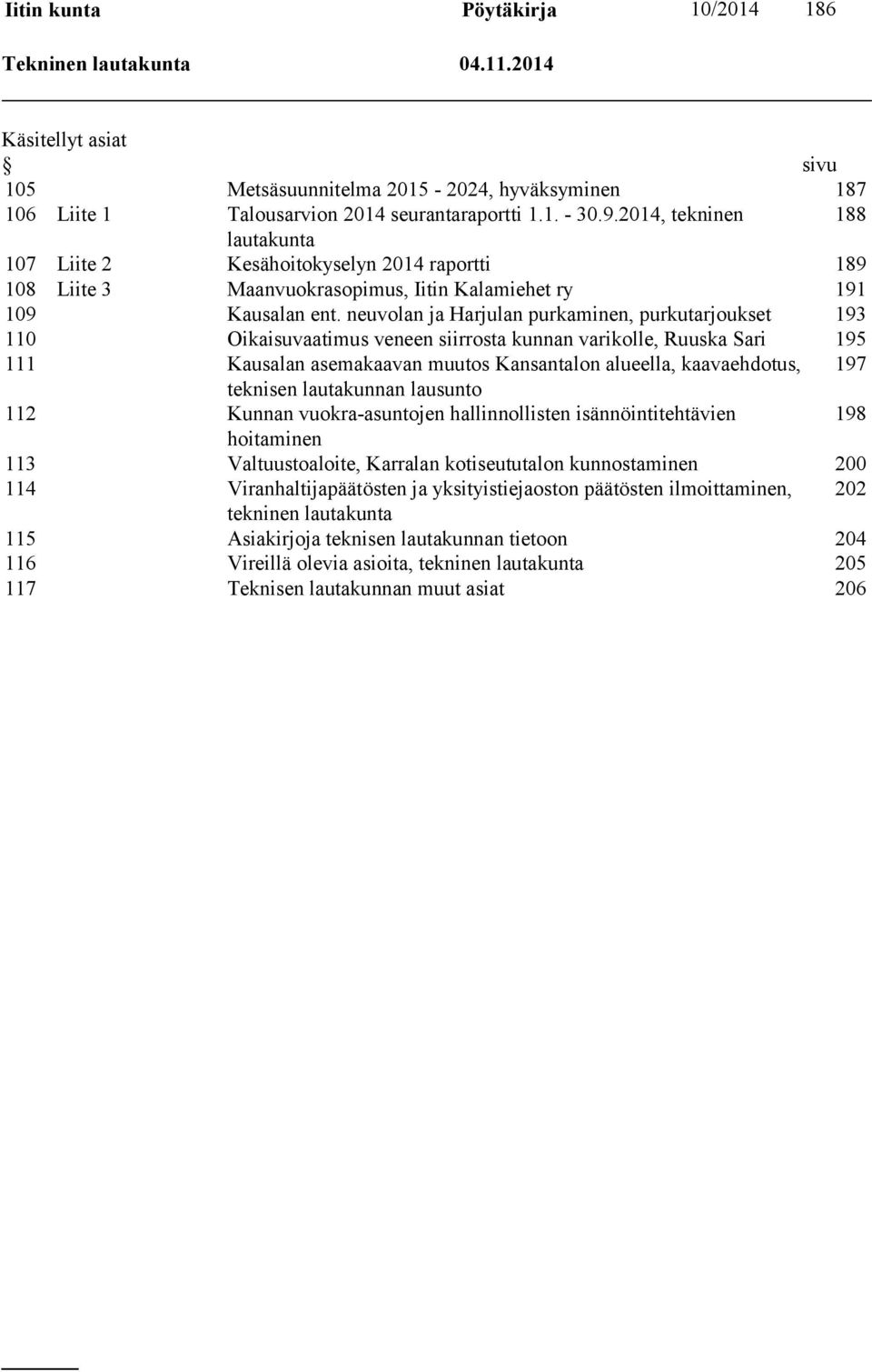 neuvolan ja Harjulan purkaminen, purkutarjoukset 193 110 Oikaisuvaatimus veneen siirrosta kunnan varikolle, Ruuska Sari 195 111 Kausalan asemakaavan muutos Kansantalon alueella, kaavaehdotus, 197