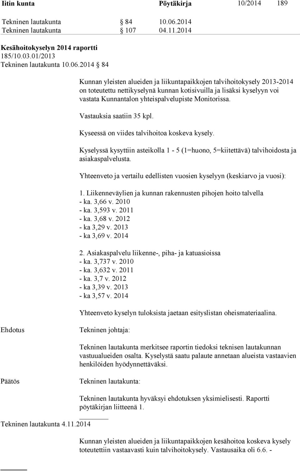 2014 84 Kunnan yleisten alueiden ja liikuntapaikkojen talvihoitokysely 2013-2014 on toteutettu nettikyselynä kunnan kotisivuilla ja lisäksi kyselyyn voi vastata Kunnantalon yhteispalvelupiste