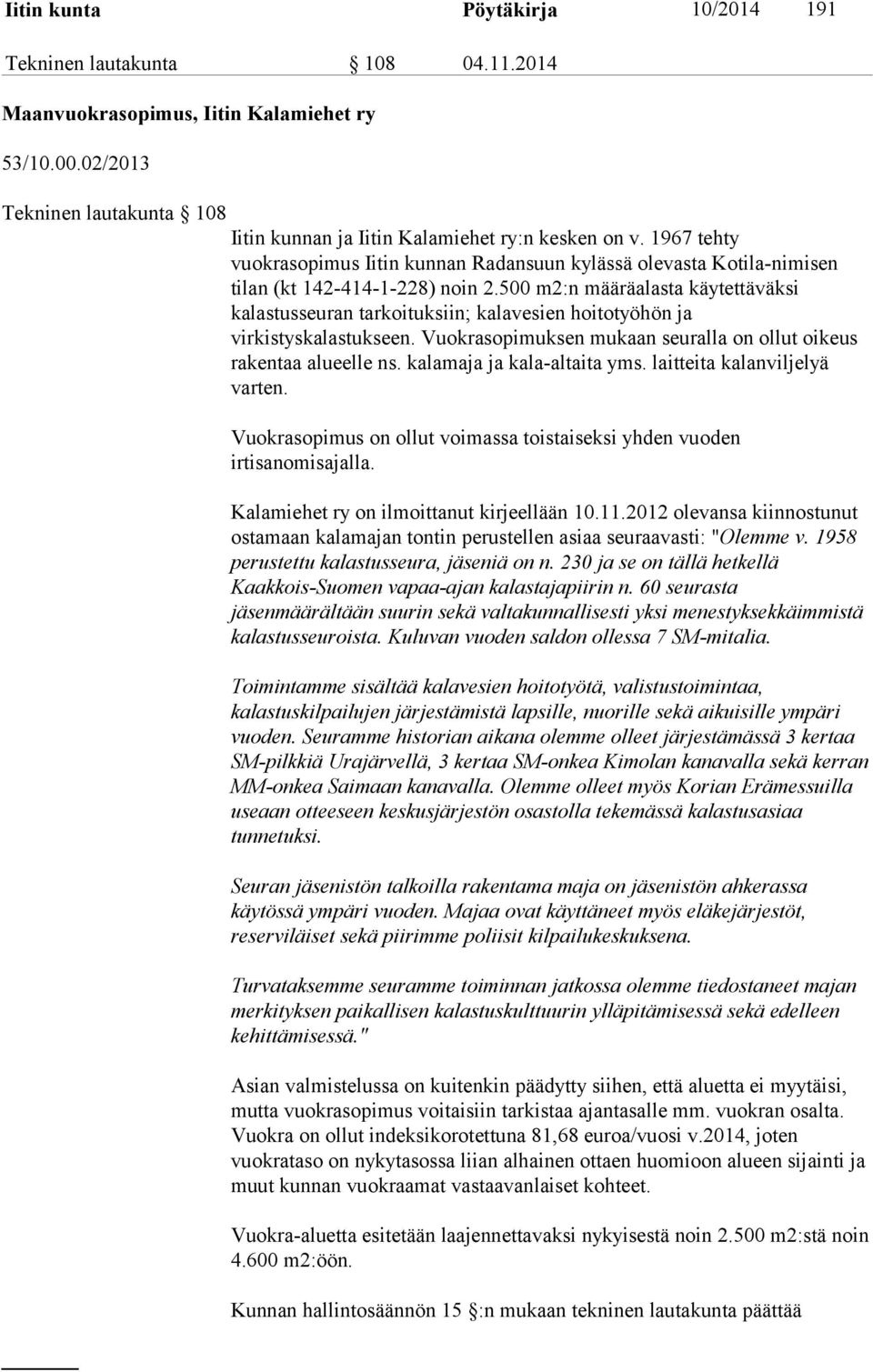 500 m2:n määräalasta käytettäväksi kalastusseuran tarkoituksiin; kalavesien hoitotyöhön ja virkistyskalastukseen. Vuokrasopimuksen mukaan seuralla on ollut oikeus rakentaa alueelle ns.