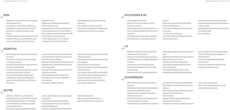 sähköinen aputoiminto sekä kaksoislukitus ja ikkuna Hyttysverkko-ovi Ulkopuolinen sähkörappu, jossa kaksi erittäin levää porrasta Sisäpuolella lämmitetty ja valaistu porras Eristetyt kaksikerroksiset