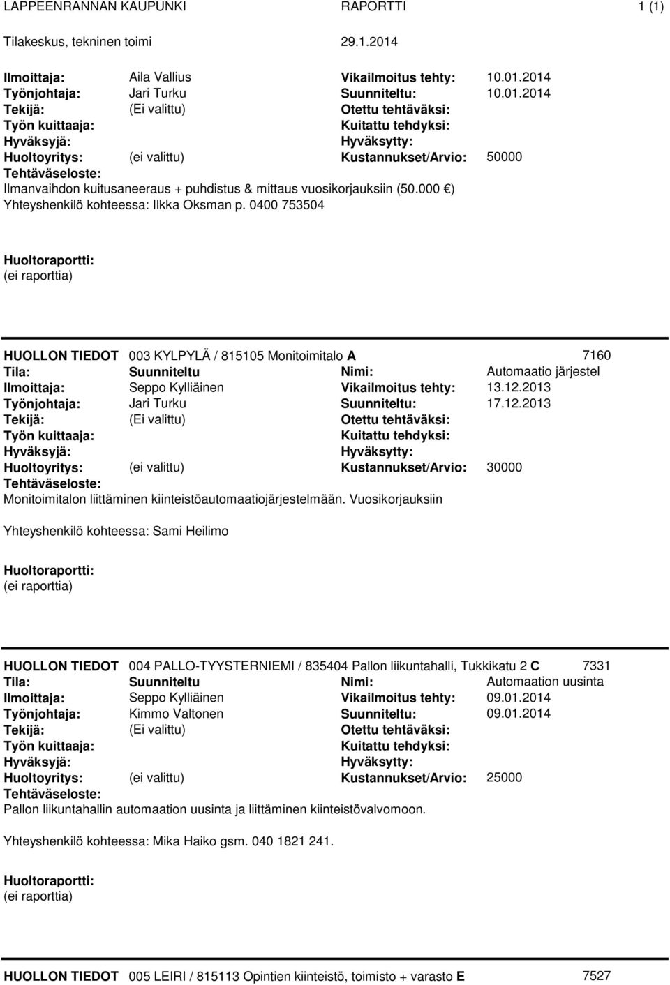 2013 : 17.12.2013 Kustannukset/Arvio: 30000 Monitoimitalon liittäminen kiinteistöautomaatiojärjestelmään.