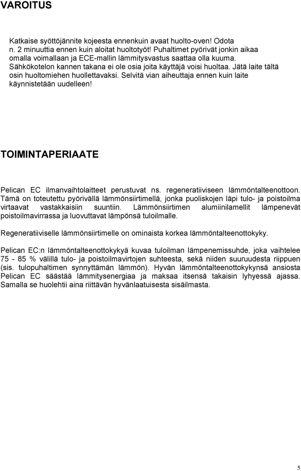 Jätä laite tältä osin huoltomiehen huollettavaksi. Selvitä vian aiheuttaja ennen kuin laite käynnistetään uudelleen! TOIMINTAPERIAATE Pelican EC ilmanvaihtolaitteet perustuvat ns.