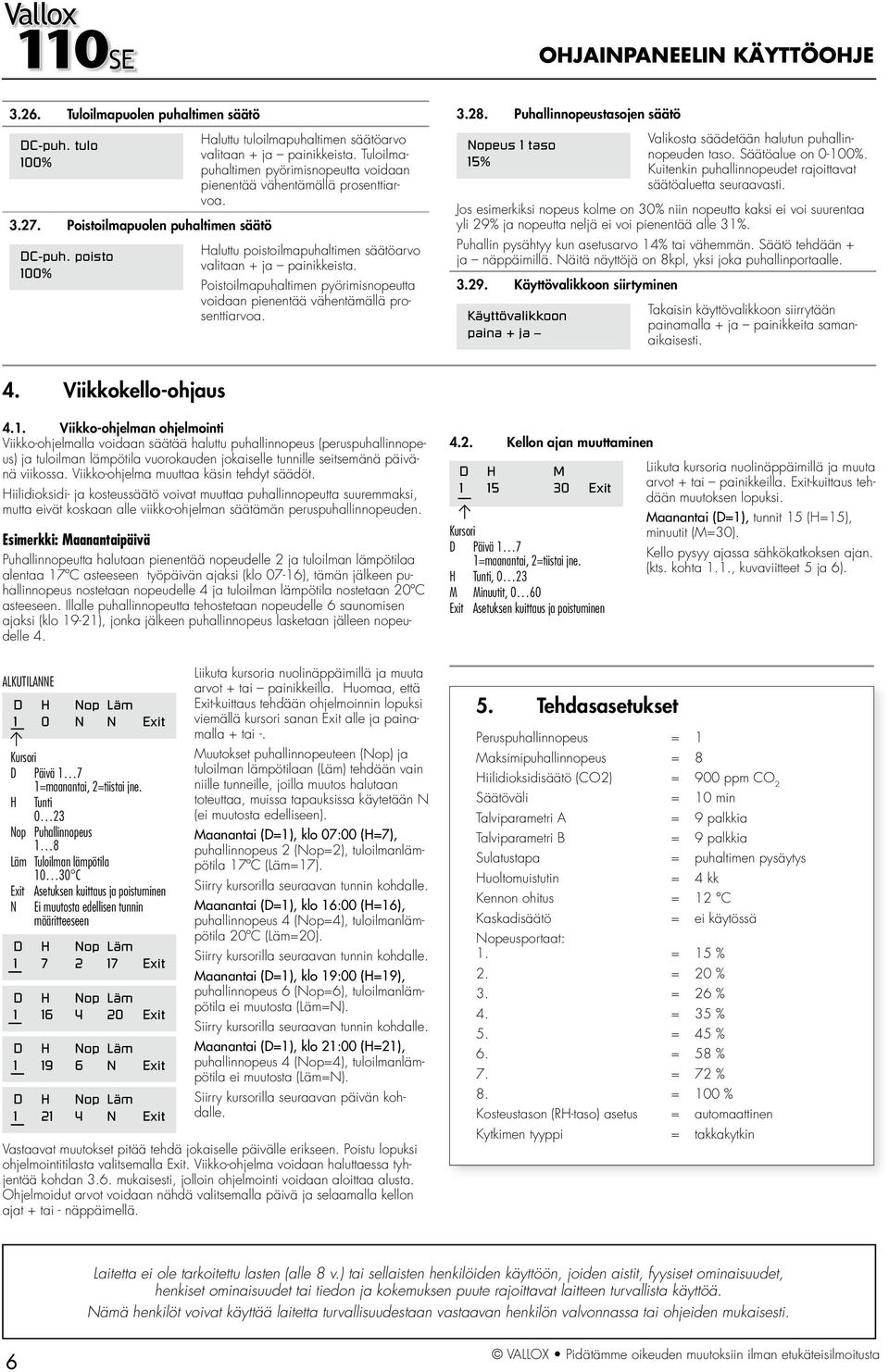 Haluttu poistoilmapuhaltimen säätöarvo valitaan + ja painikkeista. oistoilmapuhaltimen pyörimisnopeutta voidaan pienentää vähentämällä prosenttiarvoa. 3.8.