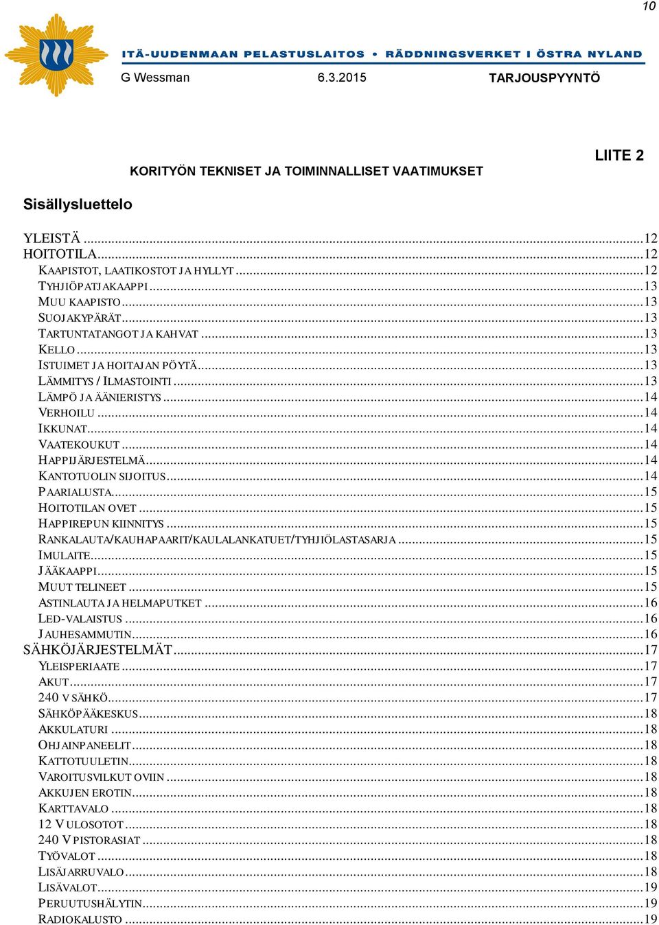 .. 14 KANTOTUOLIN SIJOITUS... 14 PAARIALUSTA... 15 HOITOTILAN OVET... 15 HAPPIREPUN KIINNITYS... 15 RANKALAUTA/KAUHAPAARIT/KAULALANKATUET/TYHJIÖLASTASARJA... 15 IMULAITE... 15 JÄÄKAAPPI.