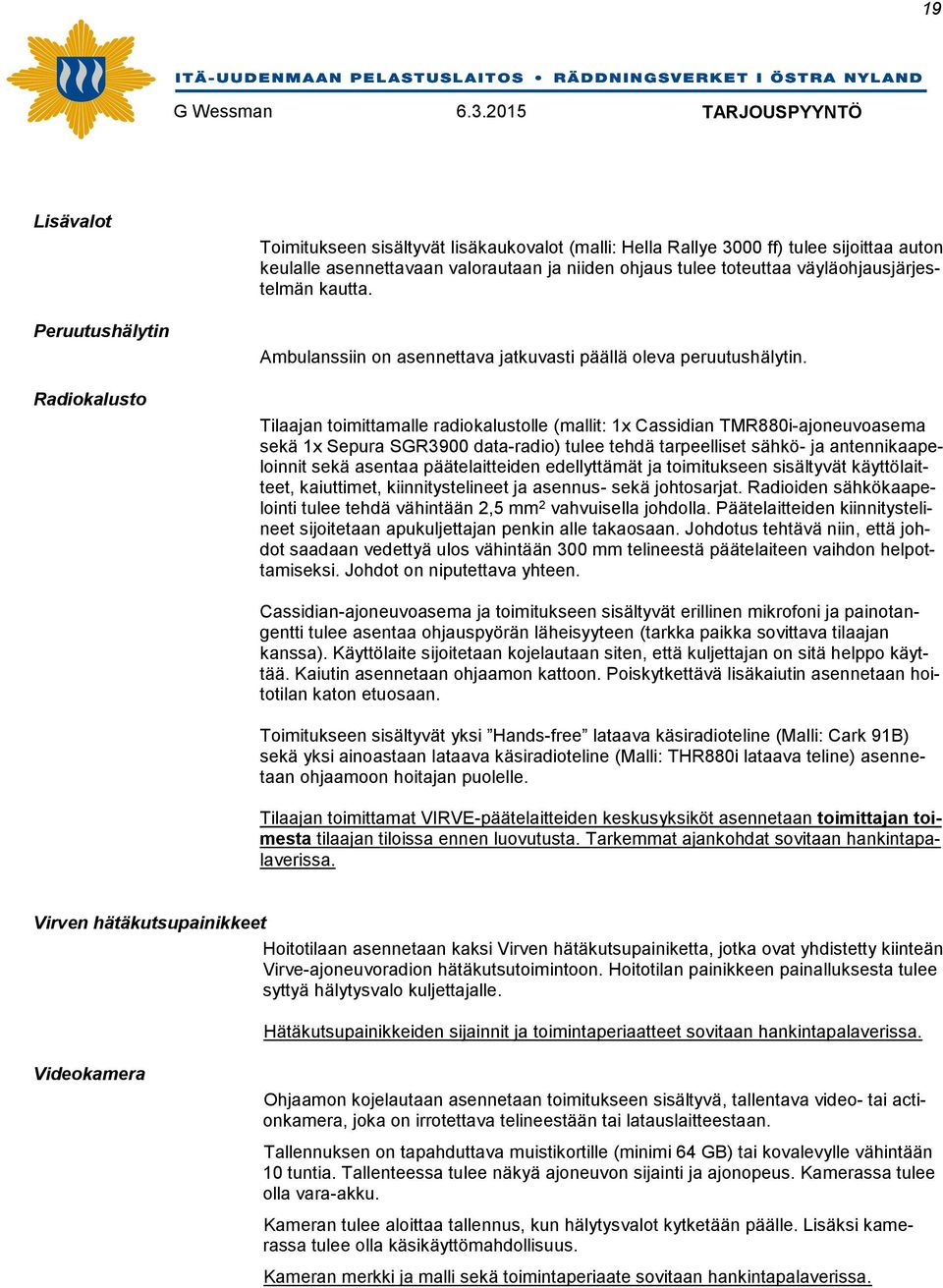 Tilaajan toimittamalle radiokalustolle (mallit: 1x Cassidian TMR880i-ajoneuvoasema sekä 1x Sepura SGR3900 data-radio) tulee tehdä tarpeelliset sähkö- ja antennikaapeloinnit sekä asentaa