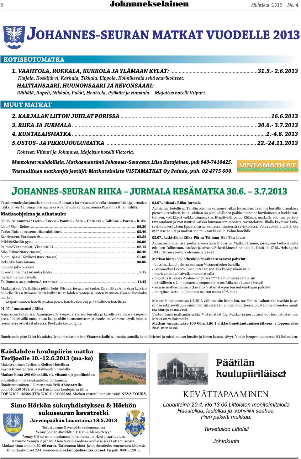 2013 Kohteet: Viipuri ja Johannes. Majoitus hotelli Victoria. Muutokset mahdollisia. Matkaemäntänä Johannes-Seurasta: Liisa Katajainen, puh 040-7410425.