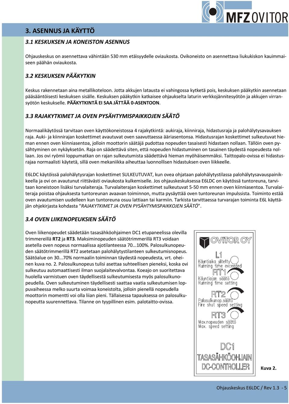 Keskuksen pääkytkin katkaisee ohjaukselta laturin verkkojännitesyötön ja akkujen virransyötön keskukselle. PÄÄKYTKINTÄ EI SAA JÄTTÄÄ 0-ASENTOON. 3.