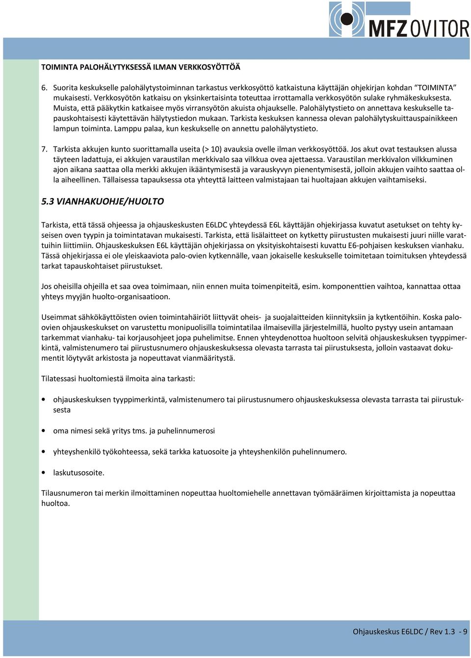 Palohälytystieto on annettava keskukselle tapauskohtaisesti käytettävän hälytystiedon mukaan. Tarkista keskuksen kannessa olevan palohälytyskuittauspainikkeen lampun toiminta.