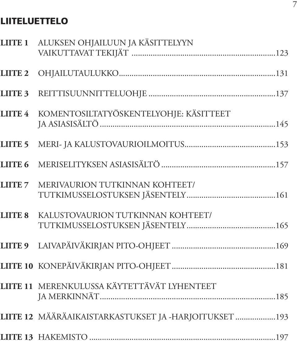 ..157 LIITE 7 LIITE 8 MERIVAURION TUTKINNAN KOHTEET/ TUTKIMUSSELOSTUKSEN JÄSENTELY...161 KALUSTOVAURION TUTKINNAN KOHTEET/ TUTKIMUSSELOSTUKSEN JÄSENTELY.