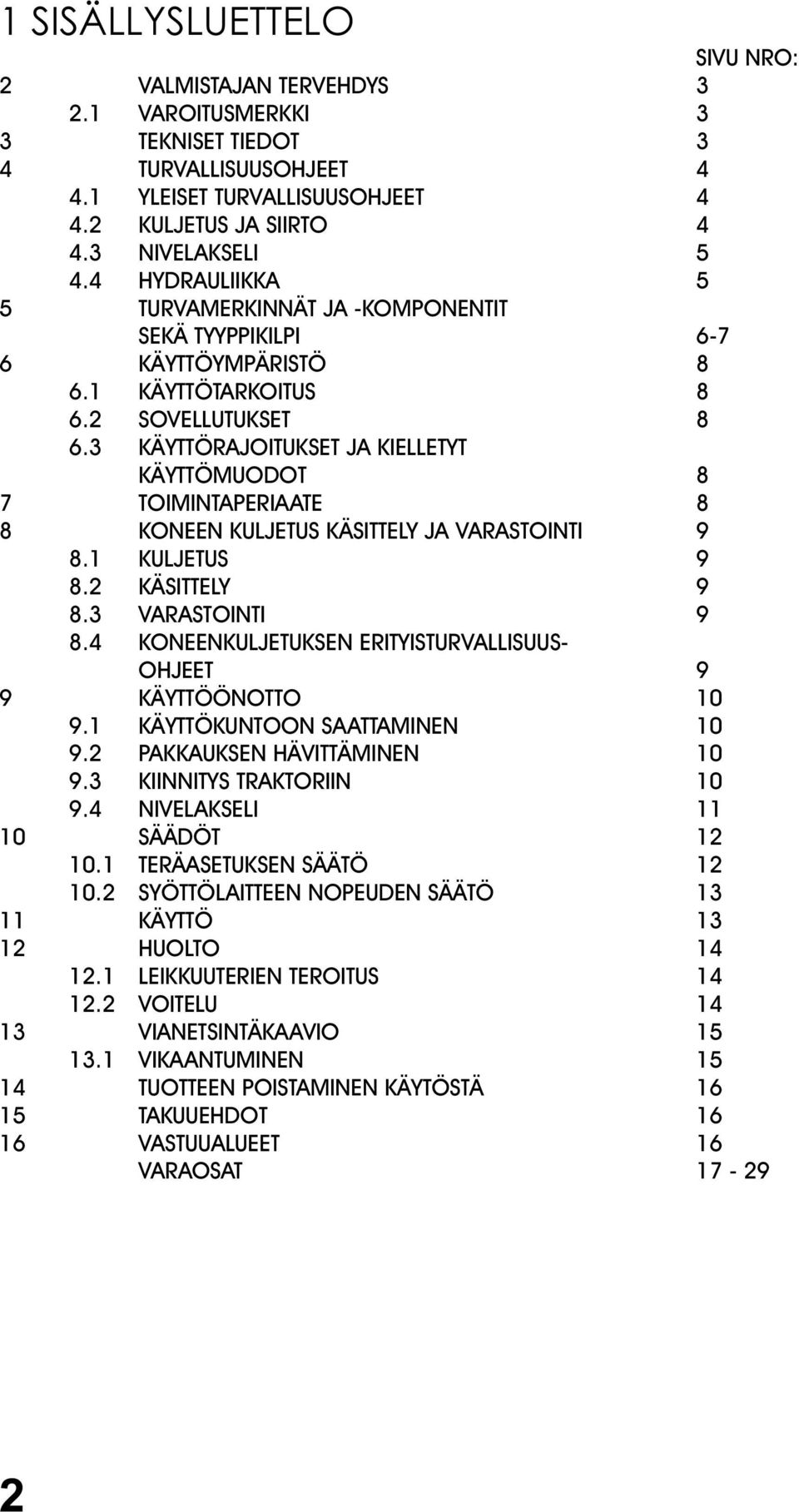 3 KÄYTTÖRAJOITUKSET JA KIELLETYT KÄYTTÖMUODOT 8 7 TOIMINTAPERIAATE 8 8 KONEEN KULJETUS KÄSITTELY JA VARASTOINTI 9 8.1 KULJETUS 9 8.2 KÄSITTELY 9 8.3 VARASTOINTI 9 8.