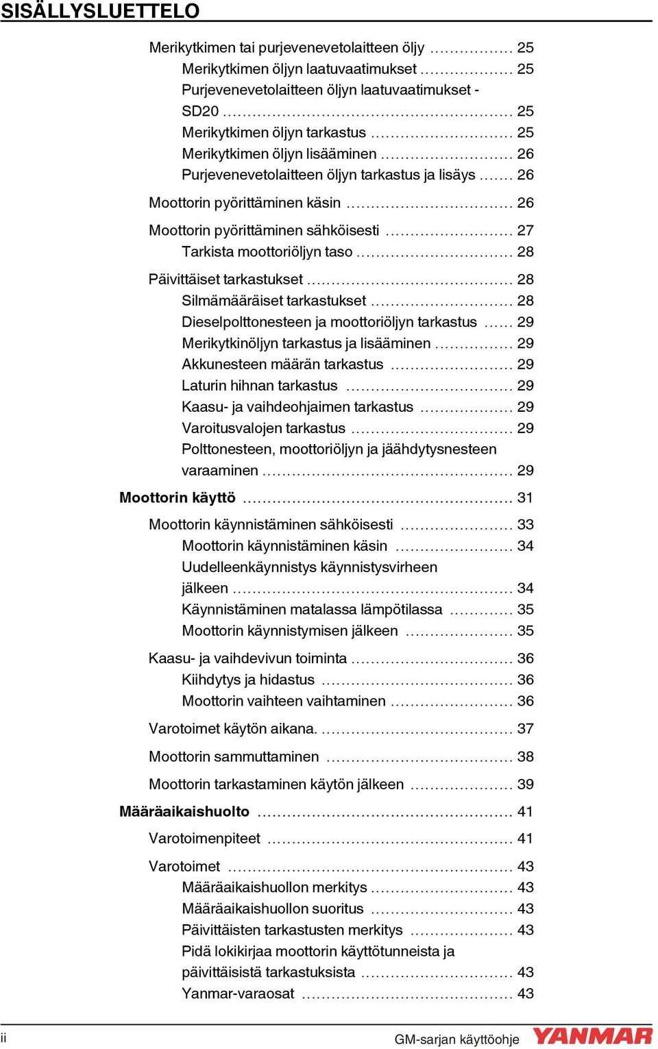 .. 28 Päivittäiset tarkastukset... 28 Silmämääräiset tarkastukset... 28 Dieselpolttonesteen ja moottoriöljyn tarkastus... 29 Merikytkinöljyn tarkastus ja lisääminen... 29 Akkunesteen määrän tarkastus.