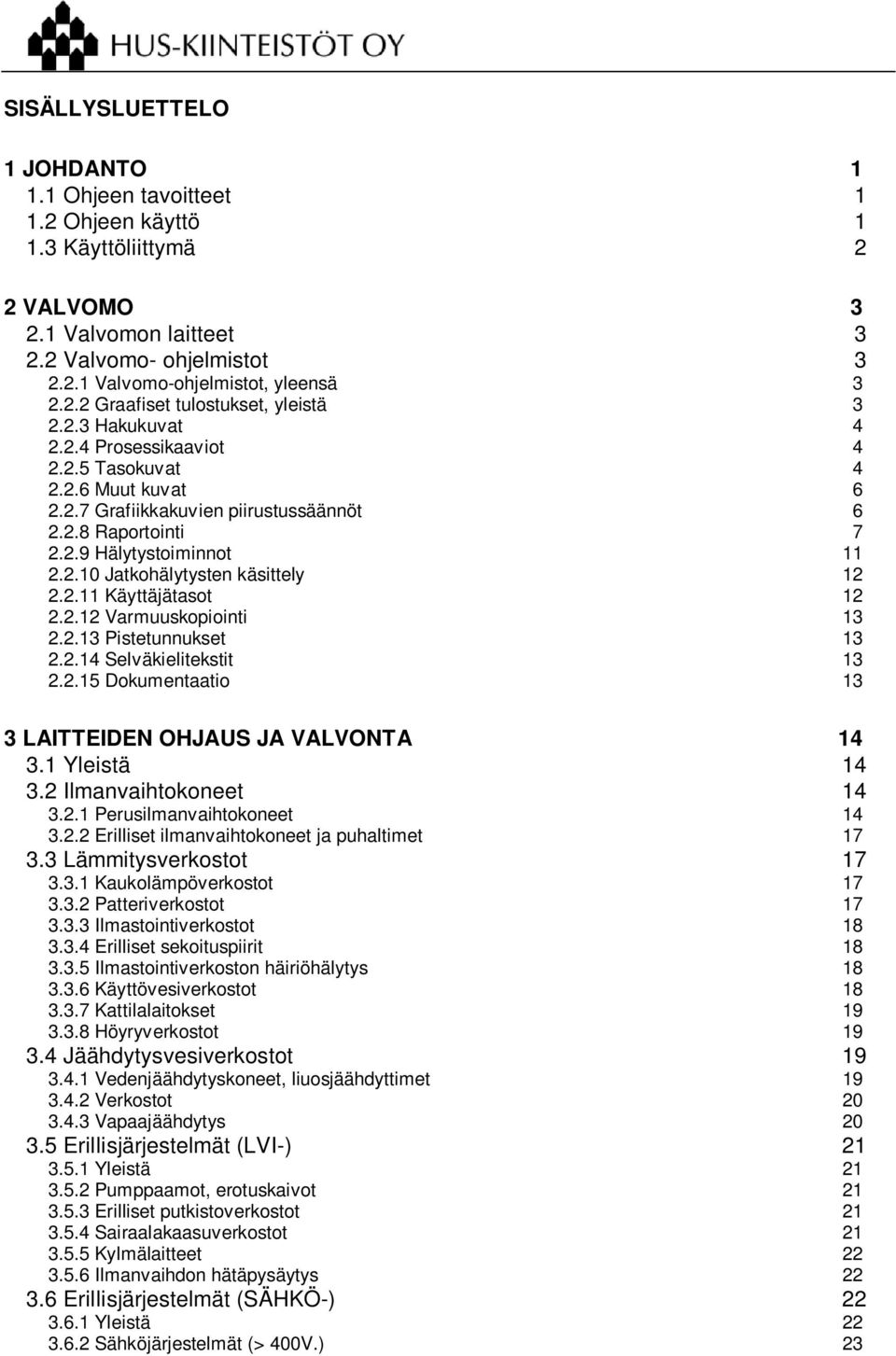 2.11 Käyttäjätasot 12 2.2.12 Varmuuskopiointi 13 2.2.13 Pistetunnukset 13 2.2.14 Selväkielitekstit 13 2.2.15 Dokumentaatio 13 3 LAITTEIDEN OHJAUS JA VALVONTA 14 3.1 Yleistä 14 3.