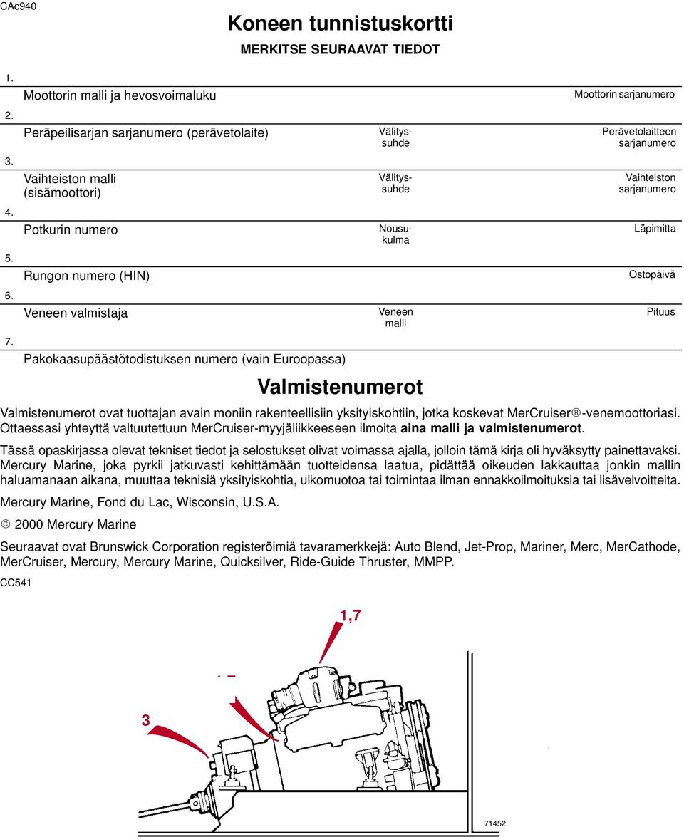 (vain Euroopassa) Välityssuhde Välityssuhde Nousukulma Veneen malli Valmistenumerot Moottorin sarjanumero Perävetolaitteen sarjanumero Vaihteiston sarjanumero Läpimitta Ostopäivä Valmistenumerot ovat