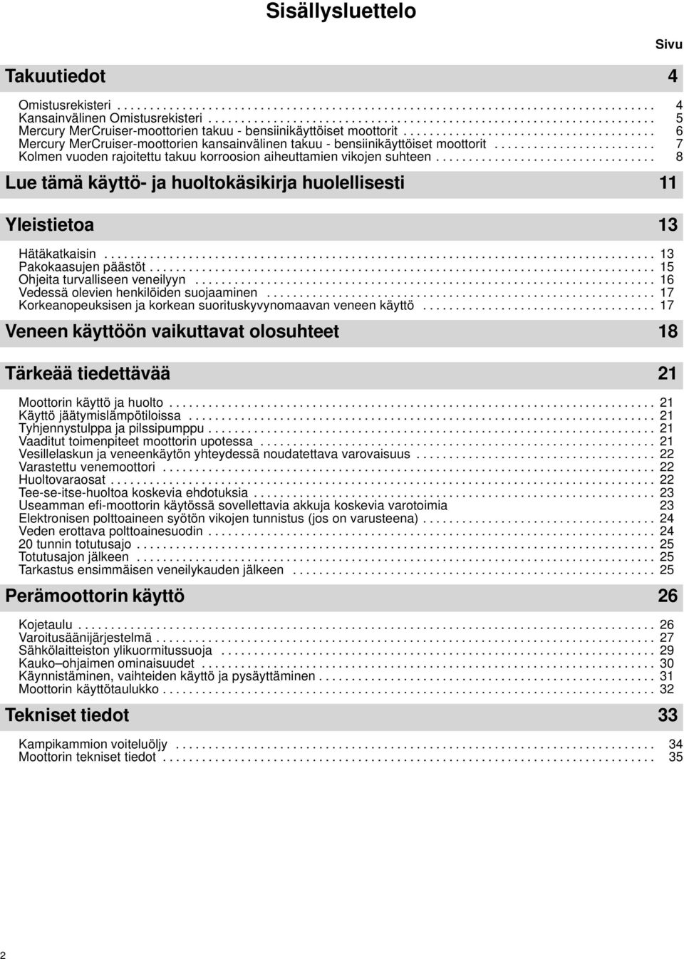 ...................................... 5 6 Mercury MerCruiser-moottorien kansainvälinen takuu - bensiinikäyttöiset moottorit......................... Kolmen vuoden rajoitettu takuu korroosion aiheuttamien vikojen suhteen.