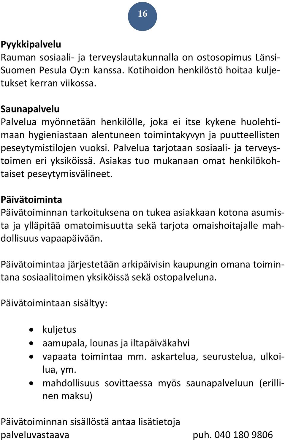 Palvelua tarjotaan sosiaali- ja terveystoimen eri yksiköissä. Asiakas tuo mukanaan omat henkilökohtaiset peseytymisvälineet.