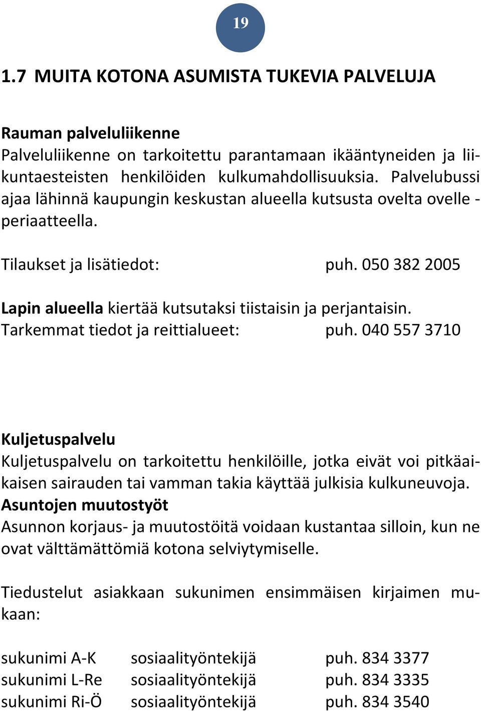 Tarkemmat tiedot ja reittialueet: puh. 040 557 3710 Kuljetuspalvelu Kuljetuspalvelu on tarkoitettu henkilöille, jotka eivät voi pitkäaikaisen sairauden tai vamman takia käyttää julkisia kulkuneuvoja.